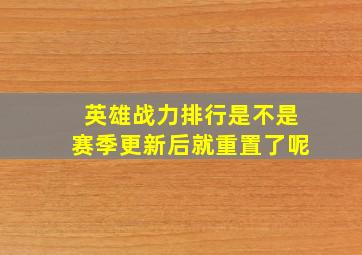 英雄战力排行是不是赛季更新后就重置了呢