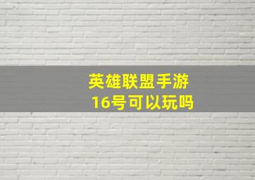 英雄联盟手游16号可以玩吗