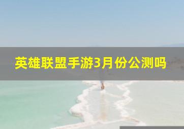 英雄联盟手游3月份公测吗