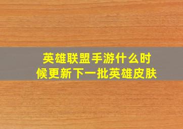 英雄联盟手游什么时候更新下一批英雄皮肤