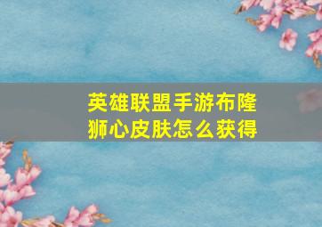 英雄联盟手游布隆狮心皮肤怎么获得