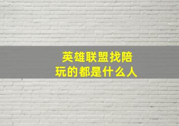 英雄联盟找陪玩的都是什么人