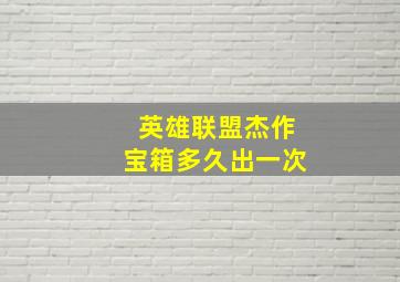 英雄联盟杰作宝箱多久出一次