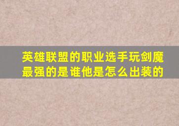 英雄联盟的职业选手玩剑魔最强的是谁他是怎么出装的