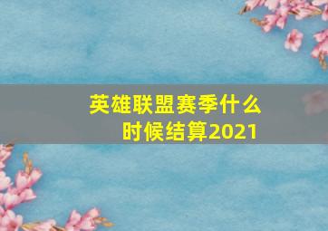 英雄联盟赛季什么时候结算2021