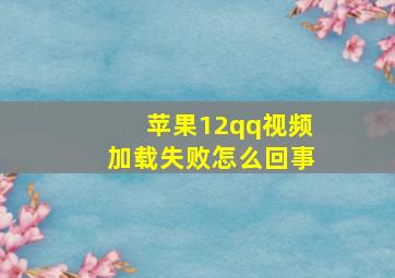 苹果12qq视频加载失败怎么回事