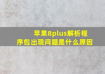 苹果8plus解析程序包出现问题是什么原因