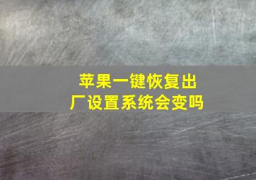 苹果一键恢复出厂设置系统会变吗