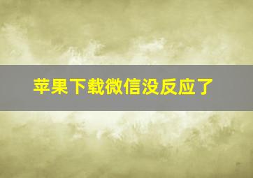 苹果下载微信没反应了