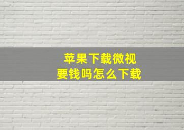 苹果下载微视要钱吗怎么下载