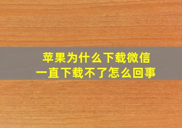 苹果为什么下载微信一直下载不了怎么回事