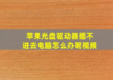 苹果光盘驱动器插不进去电脑怎么办呢视频