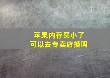 苹果内存买小了可以去专卖店换吗