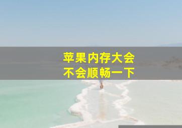 苹果内存大会不会顺畅一下