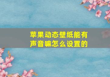 苹果动态壁纸能有声音嘛怎么设置的