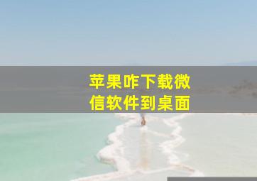 苹果咋下载微信软件到桌面