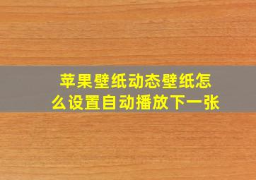 苹果壁纸动态壁纸怎么设置自动播放下一张