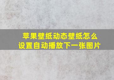 苹果壁纸动态壁纸怎么设置自动播放下一张图片