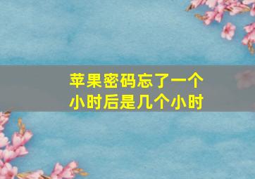 苹果密码忘了一个小时后是几个小时