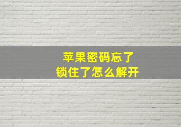 苹果密码忘了锁住了怎么解开