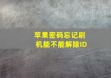 苹果密码忘记刷机能不能解除ID