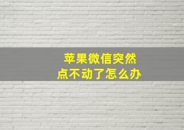 苹果微信突然点不动了怎么办