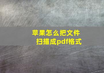 苹果怎么把文件扫描成pdf格式