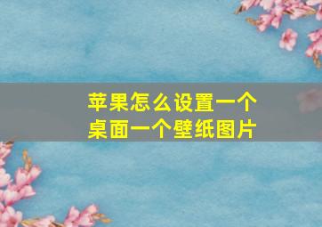 苹果怎么设置一个桌面一个壁纸图片