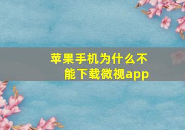 苹果手机为什么不能下载微视app