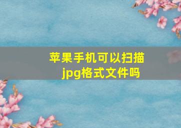 苹果手机可以扫描jpg格式文件吗