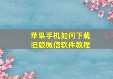 苹果手机如何下载旧版微信软件教程