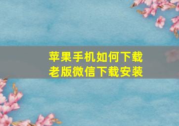 苹果手机如何下载老版微信下载安装