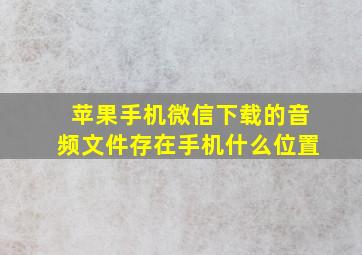 苹果手机微信下载的音频文件存在手机什么位置