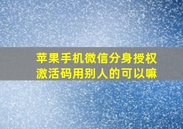 苹果手机微信分身授权激活码用别人的可以嘛