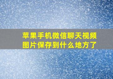 苹果手机微信聊天视频图片保存到什么地方了