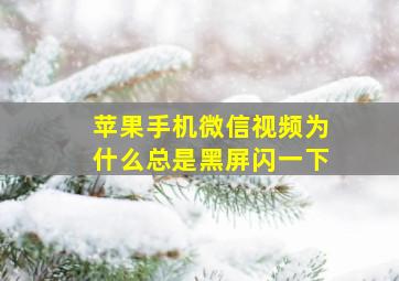 苹果手机微信视频为什么总是黑屏闪一下