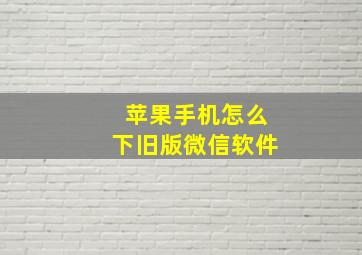 苹果手机怎么下旧版微信软件