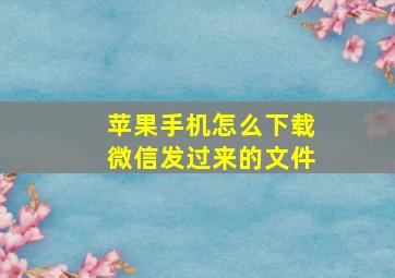 苹果手机怎么下载微信发过来的文件