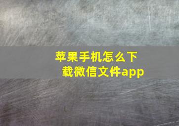 苹果手机怎么下载微信文件app