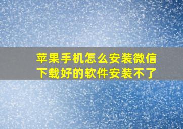 苹果手机怎么安装微信下载好的软件安装不了