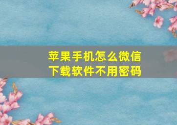 苹果手机怎么微信下载软件不用密码