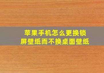 苹果手机怎么更换锁屏壁纸而不换桌面壁纸