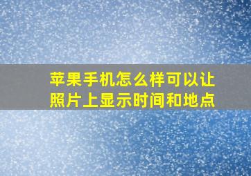 苹果手机怎么样可以让照片上显示时间和地点