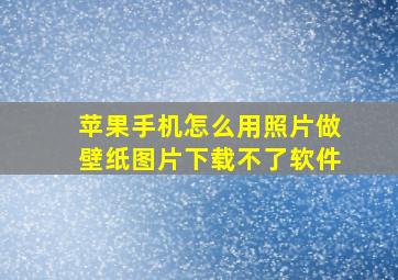 苹果手机怎么用照片做壁纸图片下载不了软件