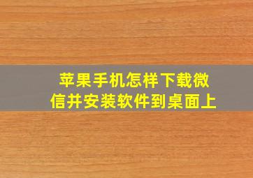 苹果手机怎样下载微信并安装软件到桌面上