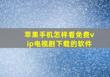 苹果手机怎样看免费vip电视剧下载的软件