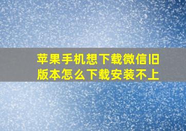 苹果手机想下载微信旧版本怎么下载安装不上