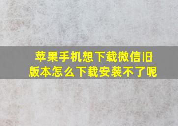 苹果手机想下载微信旧版本怎么下载安装不了呢