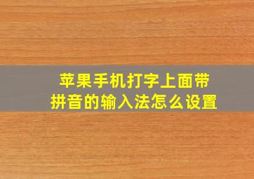 苹果手机打字上面带拼音的输入法怎么设置