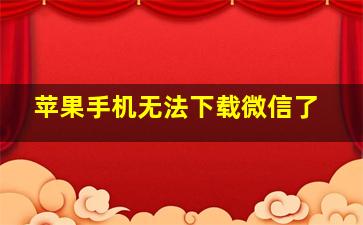 苹果手机无法下载微信了